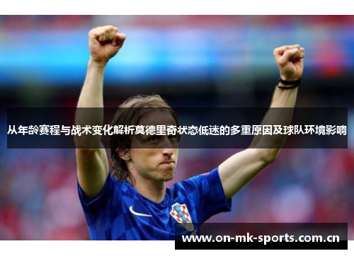 从年龄赛程与战术变化解析莫德里奇状态低迷的多重原因及球队环境影响 从年龄赛程与战术变化解析莫德里奇状态低迷的多重原因及球队环境影响