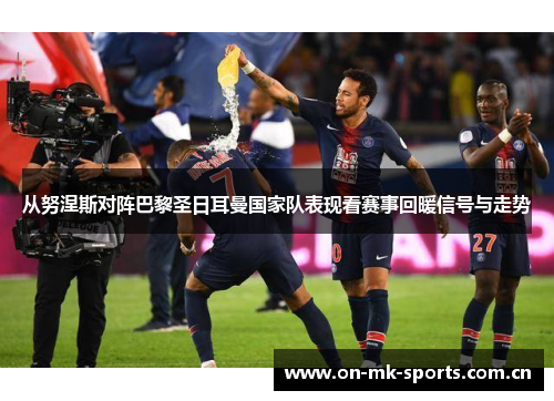 从努涅斯对阵巴黎圣日耳曼国家队表现看赛事回暖信号与走势 从努涅斯对阵巴黎圣日耳曼国家队表现看赛事回暖信号与走势
