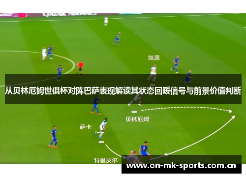 从贝林厄姆世俱杯对阵巴萨表现解读其状态回暖信号与前景价值判断 从贝林厄姆世俱杯对阵巴萨表现解读其状态回暖信号与前景价值判断